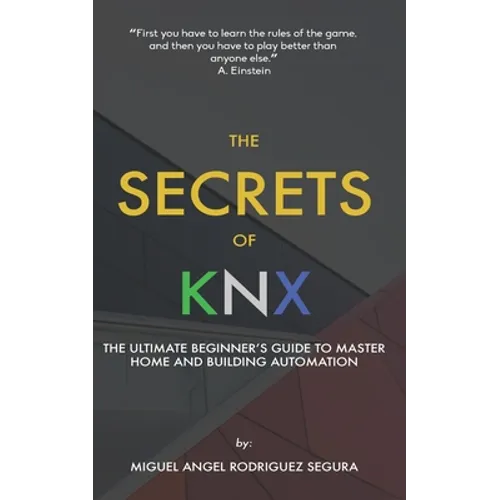 The Secrets of KNX: The Ultimate Beginner's Guide to Master Home and Building Automation - Paperback