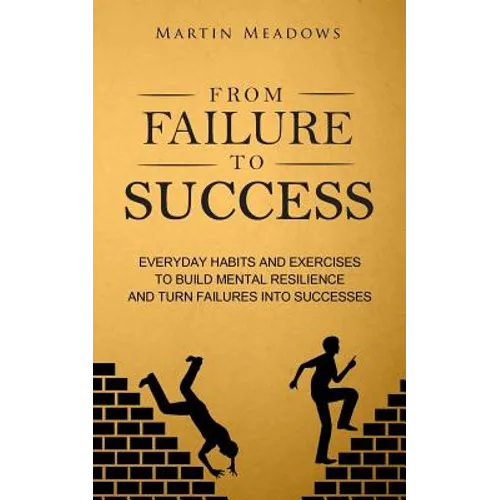 From Failure to Success: Everyday Habits and Exercises to Build Mental Resilience and Turn Failures Into Successes - Paperback