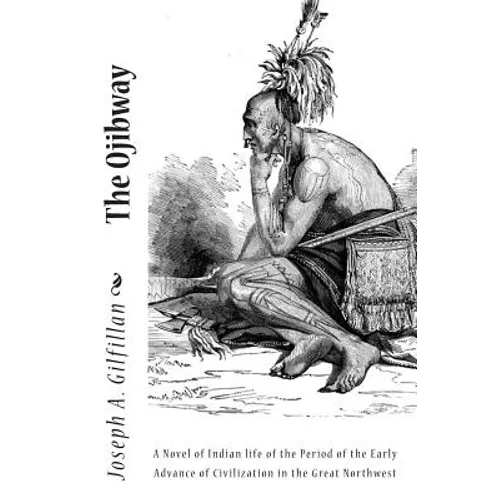 The Ojibway: A Novel of Indian life of the Period of the Early Advance of Civilization in the Great Northwest - Paperback