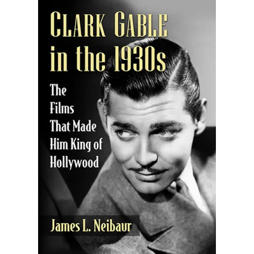 Clark Gable in the 1930s: The Films That Made Him King of Hollywood - Paperback
