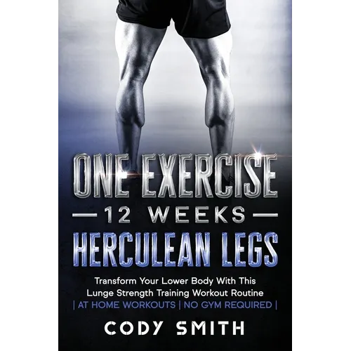 One Exercise, 12 Weeks, Herculean Legs: Transform Your Lower Body With This Lunge Strength Training Workout Routine at Home Workouts No Gym Required - Paperback