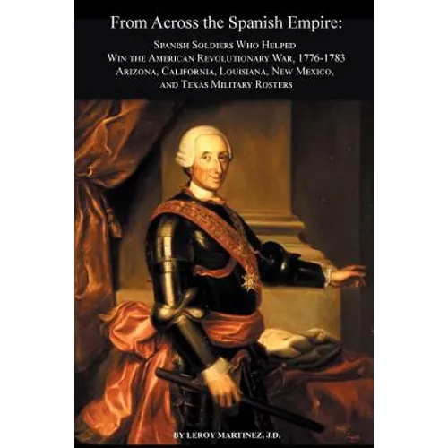 From Across the Spanish Empire: Spanish Soldiers Who Helped Win the American Revolutionary War, 1776-1783. Arizona, California, Louisiana, New Mexico, - Paperback