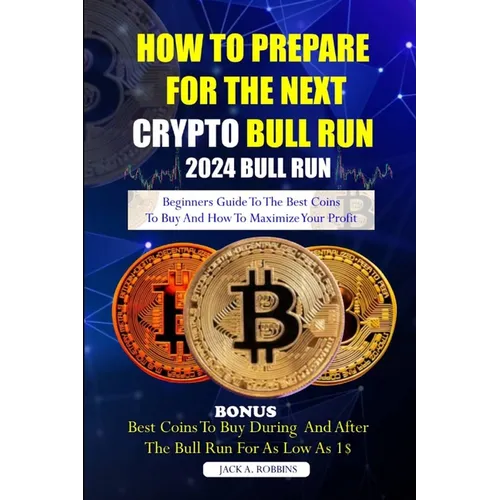 How to Prepare for the Next Crypto Bull Run (2024 Bull Run): Beginners guide to the best coins to buy and how to maximize your profit - Paperback