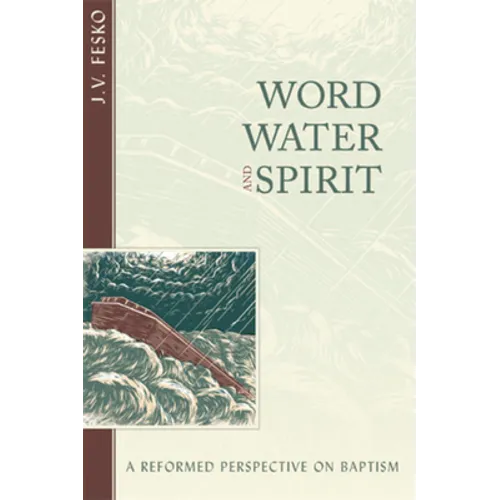 Word, Water, and Spirit: A Reformed Perspective on Baptism - Paperback