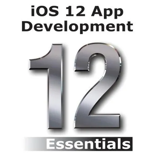 iOS 12 App Development Essentials: Learn to Develop iOS 12 Apps with Xcode 10 and Swift 4 - Paperback