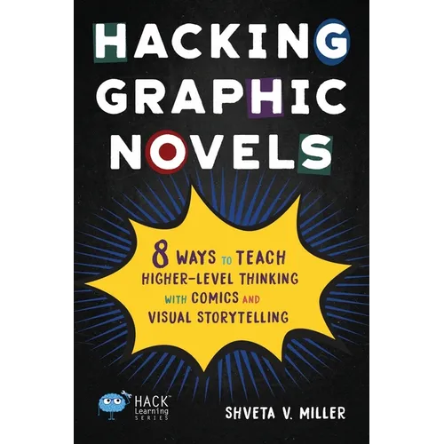 Hacking Graphic Novels: 8 Ways to Teach Higher-Level Thinking with Comics and Visual Storytelling - Paperback