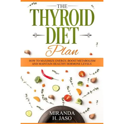 The Thyroid Diet Plan: How to Maximize Energy, Boost Metabolism and Maintain Healthy Hormone Levels - Paperback
