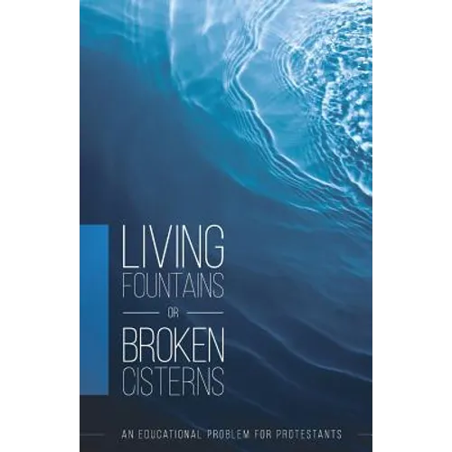 Living Fountains or Broken Cisterns: An Educational Problem for Protestants - Paperback