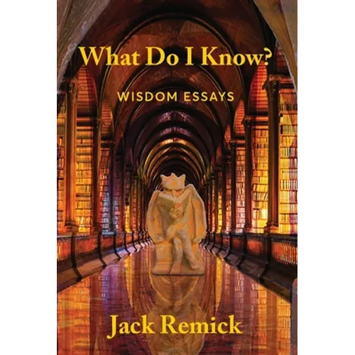 What Do I Know?: Wisdom Essays - Hardcover