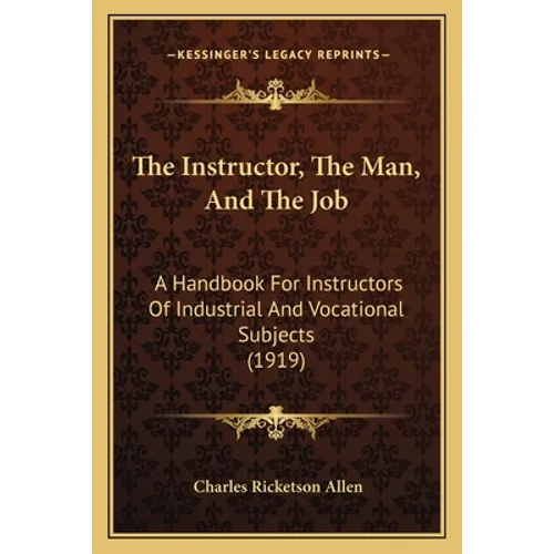 The Instructor, the Man, and the Job: A Handbook for Instructors of Industrial and Vocational Subjects (1919) - Paperback