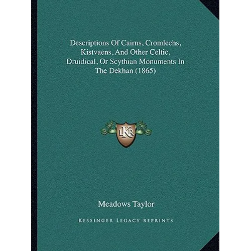 Descriptions Of Cairns, Cromlechs, Kistvaens, And Other Celtic, Druidical, Or Scythian Monuments In The Dekhan (1865) - Paperback