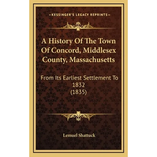 A History Of The Town Of Concord, Middlesex County, Massachusetts: From Its Earliest Settlement To 1832 (1835) - Hardcover
