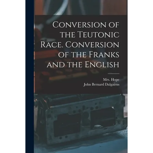 Conversion of the Teutonic Race. Conversion of the Franks and the English - Paperback