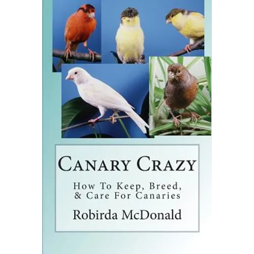 Canary Crazy: How To Keep, Breed, & Care For Canaries - Paperback