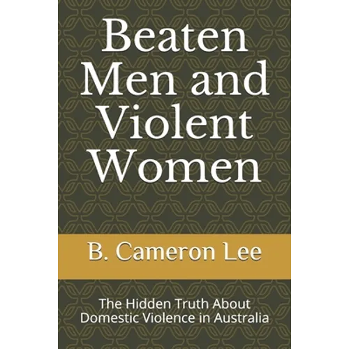 Beaten Men and Violent Women: The Hidden Truth About Domestic Violence in Australia - Paperback