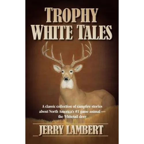 Trophy White Tales: A Classic Collection of Campfire Stories about North America S #1 Game Animal the Whitetail Deer - Paperback
