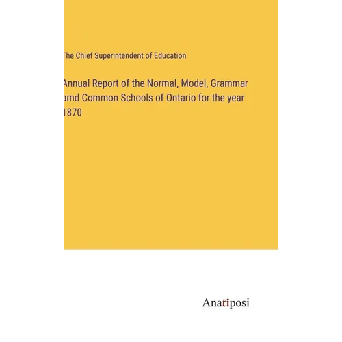 Annual Report of the Normal, Model, Grammar amd Common Schools of Ontario for the year 1870 - Hardcover