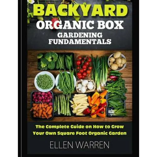 Gardening: Backyard Organic Box Gardening Fundamentals: Discover How to Grow a Square Foot Garden in Just One Day with This Easy to Use Guide - Paperback