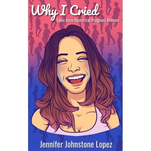 Why I Cried: Tales from Hysterical Pregnant Women - Paperback