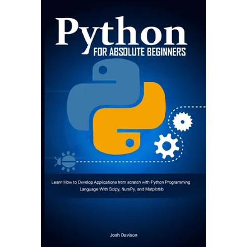 Python for Absolute Beginners: Learn How to Develop Applications from scratch with Python Programming Language With Scipy, NumPy, and Matplotlib - Paperback