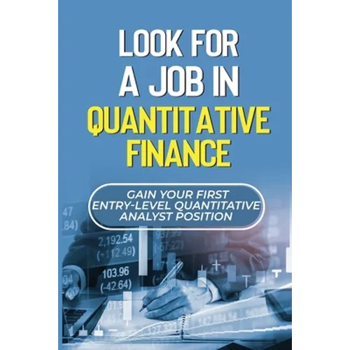 Look For A Job In Quantitative Finance: Gain Your First Entry-Level Quantitative Analyst Position: How To Become A Quant - Paperback
