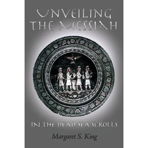 Unveiling the Messiah in the Dead Sea Scrolls - Paperback