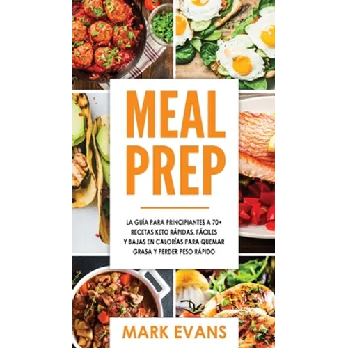 Meal Prep: La guía para principiantes a 70+ recetas Keto rápidas, fáciles y bajas en calorias para quemar grasa y perder peso ráp - Hardcover