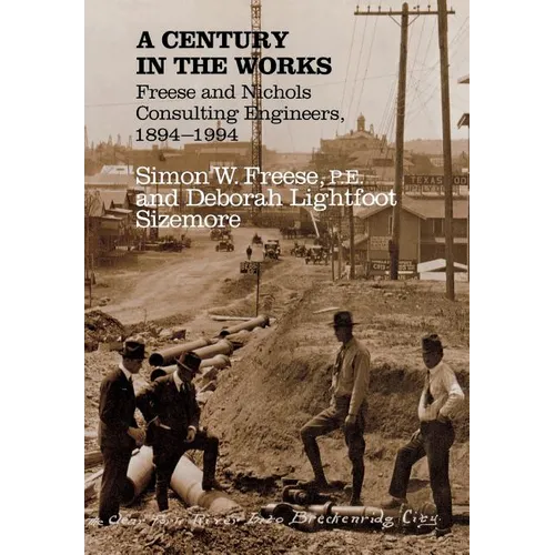 A Century in the Works: Freese and Nichols Consulting Engineers, 1894-1994 - Hardcover