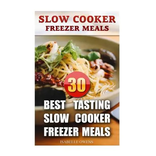Slow Cooker Freezer Meals: 30 Best Tasting Slow Cooker Freezer Meals - Paperback