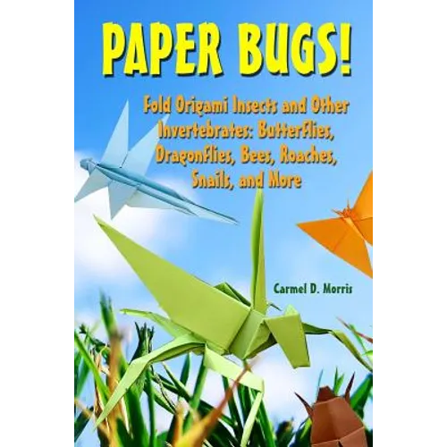 Paper Bugs!: Fold Origami Insects and Other Invertebrates; Butterflies, Dragonflies, Bees, Roaches, Snails, and More. - Paperback