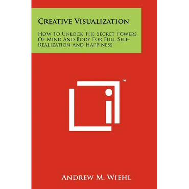 Creative Visualization: How To Unlock The Secret Powers Of Mind And Body For Full Self-Realization And Happiness - Paperback