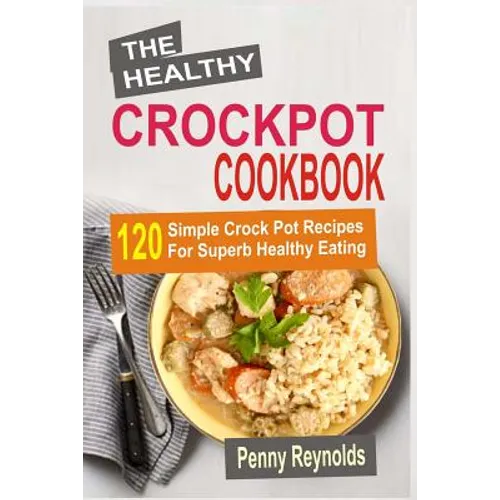 The Healthy Crockpot Cookbook: 120 Simple Crock Pot Recipes For Superb Healthy Eating - Paperback