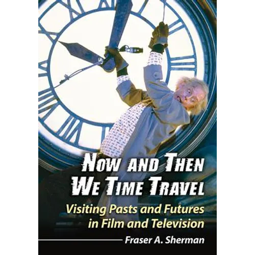 Now and Then We Time Travel: Visiting Pasts and Futures in Film and Television - Paperback