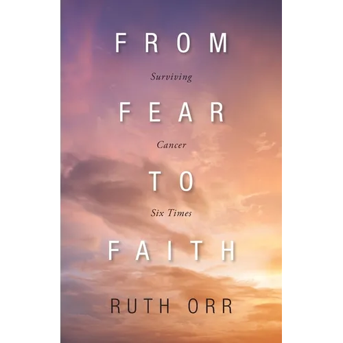 From Fear To Faith: Surviving Cancer Six Times - Paperback