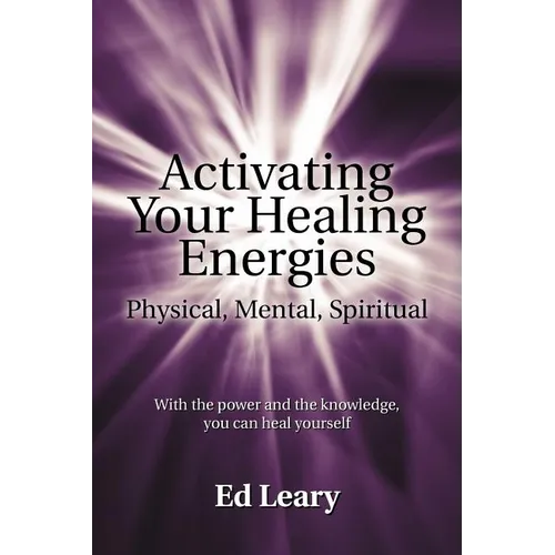 Activating Your Healing Energies -- Physical, Mental, Spiritual: With the power and the knowledge, you can heal yourself - Paperback