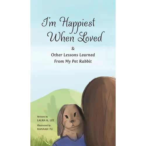 I'm Happiest When Loved: & Other Lessons Learned from My Pet Rabbit - Hardcover