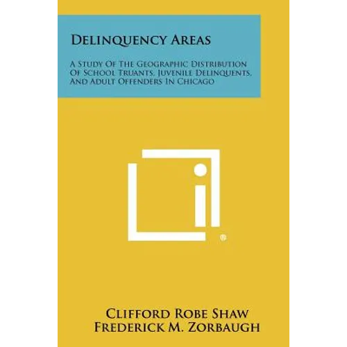 Delinquency Areas: A Study Of The Geographic Distribution Of School Truants, Juvenile Delinquents, And Adult Offenders In Chicago - Paperback