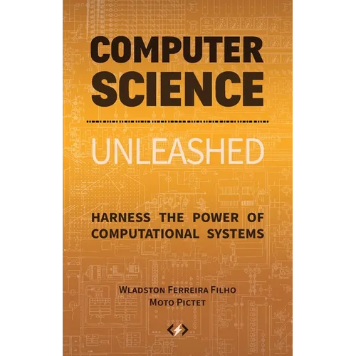 Computer Science Unleashed: Harness the Power of Computational Systems - Paperback