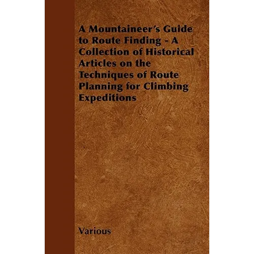 A Mountaineer's Guide to Route Finding - A Collection of Historical Articles on the Techniques of Route Planning for Climbing Expeditions - Paperback