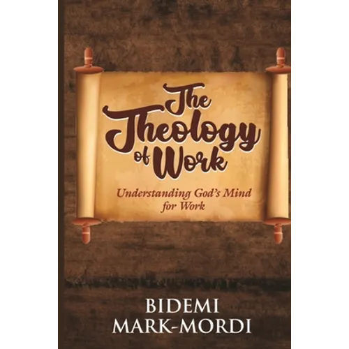 The Theology of Work: Understanding God's Mind For Work - Paperback