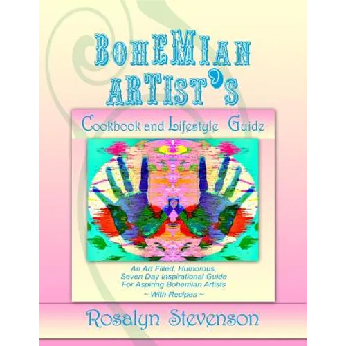 Bohemian Artist's Cookbook and Lifestyle Guide: An Art Filled, Humorous, Seven Day Inspirational Guide For Aspiring Bohemian Artists With Recipes - Paperback