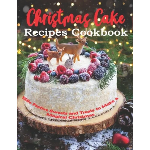 Christmas Cake Recipes Cookbook: 150+ Festive Sweets and Treats to Make a Magical Christmas - Paperback