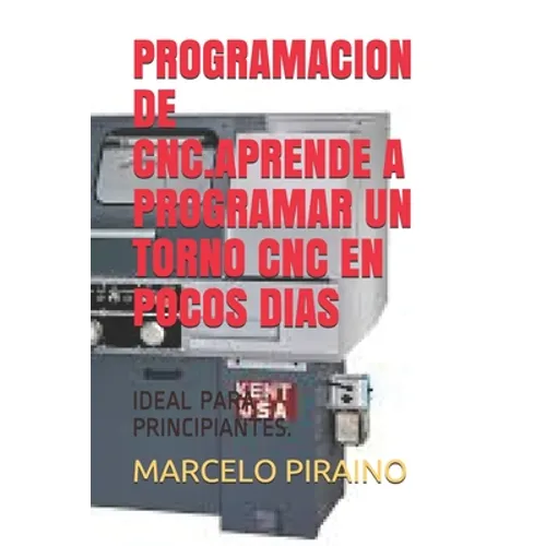 Programacion de Cnc.Aprende a Programar Un Torno Cnc En Pocos Dias: Ideal Para Principiantes. - Paperback