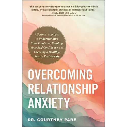 Overcoming Relationship Anxiety: A Personal Approach to Understanding Your Emotions, Building Your Self-Confidence, and Creating a Healthy, Secure Par - Paperback