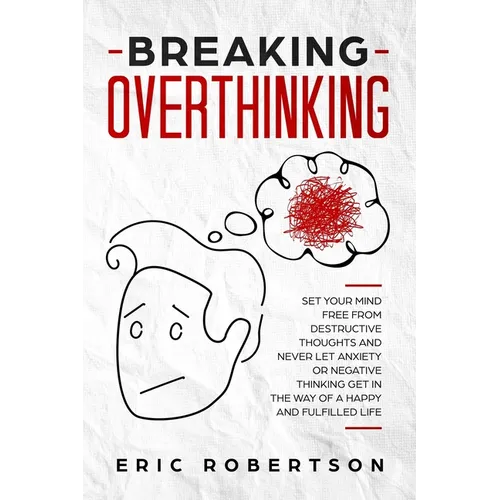Breaking Overthinking: Set Your Mind Free from Destructive Thoughts and Never let Anxiety or Negative Thinking get in the Way of a Happy and - Paperback
