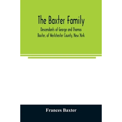 The Baxter family, descendants of George and Thomas Baxter, of Westchester County, New York, as well as some West Virginia and South Carolina lines - Paperback