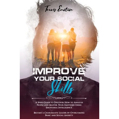 Improve Your Social Skills: A Speed Guide to Discover How to Analyze People and Master Your Emotions Using Emotional Intelligence. Become a Charis - Paperback