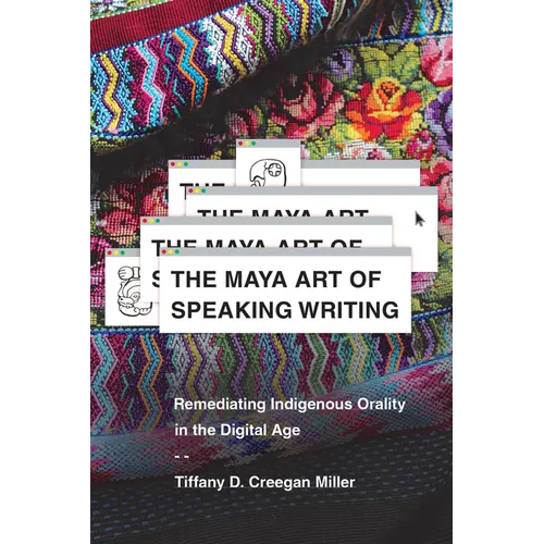 The Maya Art of Speaking Writing: Remediating Indigenous Orality in the Digital Age - Hardcover