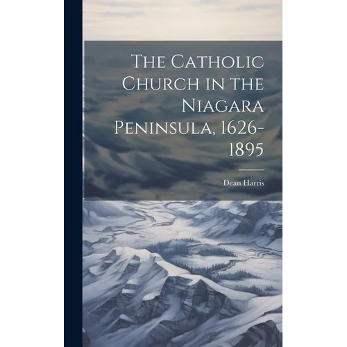 The Catholic Church in the Niagara Peninsula, 1626-1895 - Hardcover