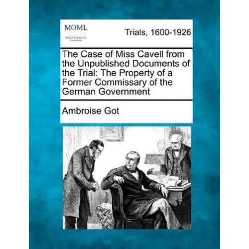 The Case of Miss Cavell from the Unpublished Documents of the Trial: The Property of a Former Commissary of the German Government - Paperback